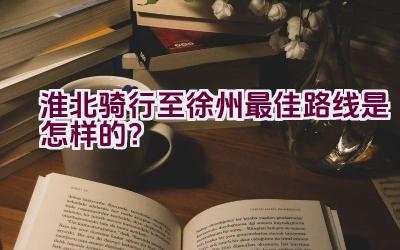 淮北骑行至徐州最佳路线是怎样的？插图