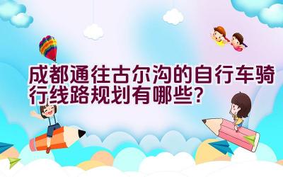 成都通往古尔沟的自行车骑行线路规划有哪些？插图