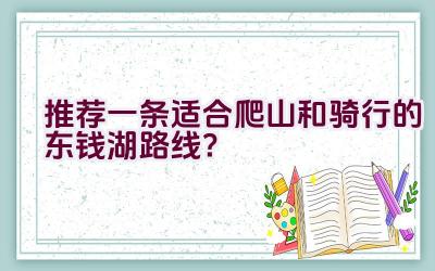 推荐一条适合爬山和骑行的东钱湖路线？插图