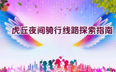 虎丘夜间骑行线路探索指南插图