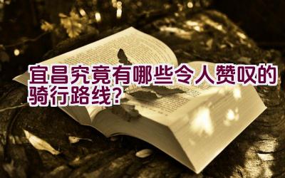 宜昌究竟有哪些令人赞叹的骑行路线？插图