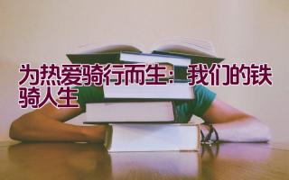 为热爱骑行而生：我们的铁骑人生插图