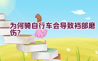 为何骑自行车会导致裆部磨伤？插图