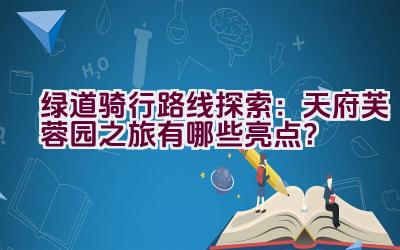 绿道骑行路线探索：天府芙蓉园之旅有哪些亮点？插图