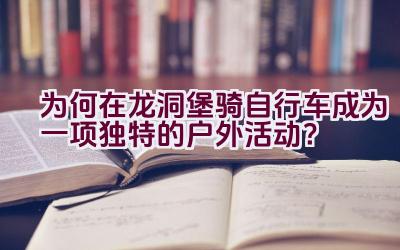 为何在龙洞堡骑自行车成为一项独特的户外活动？插图