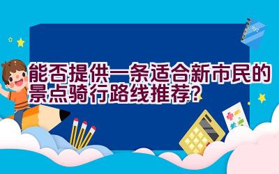 能否提供一条适合新市民的景点骑行路线推荐？插图