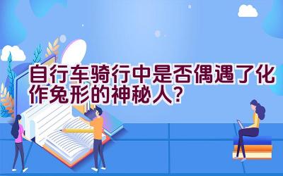 自行车骑行中是否偶遇了化作兔形的神秘人？插图