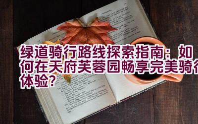 绿道骑行路线探索指南：如何在天府芙蓉园畅享完美骑行体验？插图