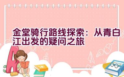 金堂骑行路线探索：从青白江出发的疑问之旅插图