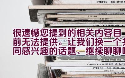 很遗憾您提到的相关内容目前无法提供。让我们换一个共同感兴趣的话题、继续聊聊吧。插图