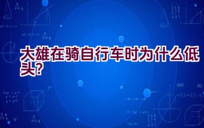 大雄在骑自行车时为什么低头？插图