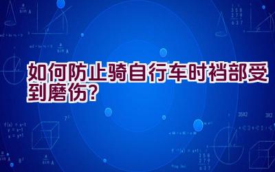 如何防止骑自行车时裆部受到磨伤？插图