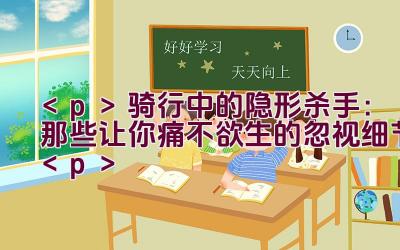 骑行中的隐形杀手：那些让你痛不欲生的忽视细节插图