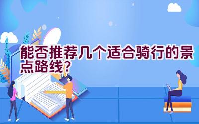 能否推荐几个适合骑行的景点路线？插图