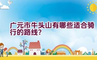 广元市牛头山有哪些适合骑行的路线？插图