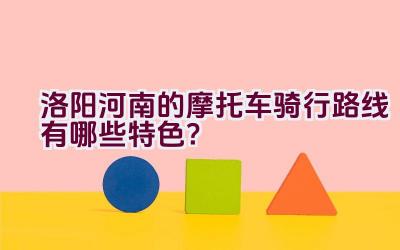 洛阳河南的摩托车骑行路线有哪些特色？插图