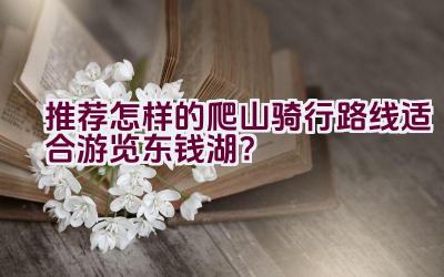 推荐怎样的爬山骑行路线适合游览东钱湖？插图