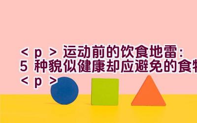 运动前的饮食地雷：5种貌似健康却应避免的食物插图