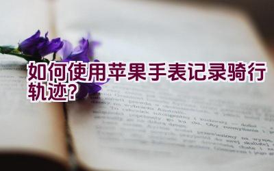 如何使用苹果手表记录骑行轨迹？插图