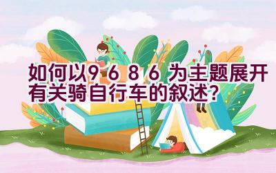 如何以9686为主题展开有关骑自行车的叙述？插图