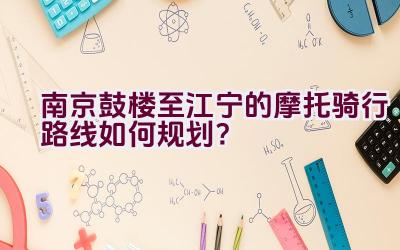 南京鼓楼至江宁的摩托骑行路线如何规划？插图