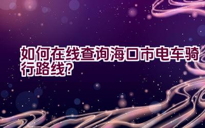 如何在线查询海口市电车骑行路线？插图