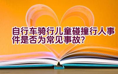 自行车骑行儿童碰撞行人事件是否为常见事故？插图