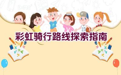 彩虹骑行路线探索指南插图