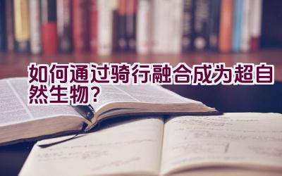 “如何通过骑行融合成为超自然生物？”插图