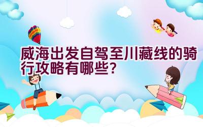 威海出发自驾至川藏线的骑行攻略有哪些？插图