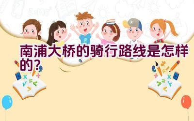 南浦大桥的骑行路线是怎样的？插图