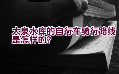 大泉水库的自行车骑行路线是怎样的？插图