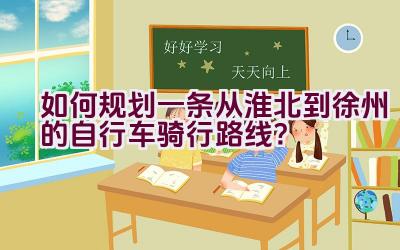 “如何规划一条从淮北到徐州的自行车骑行路线？”插图