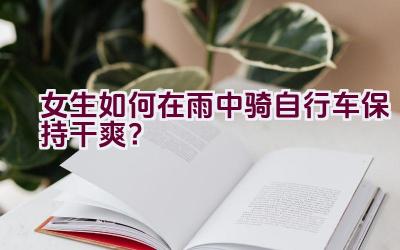 女生如何在雨中骑自行车保持干爽？插图