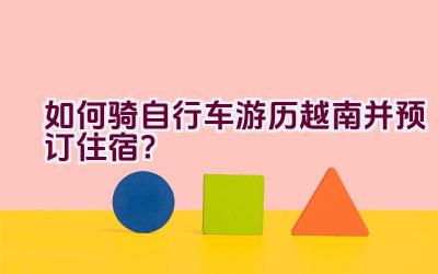 如何骑自行车游历越南并预订住宿？插图