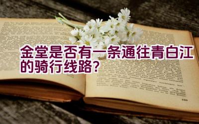 金堂是否有一条通往青白江的骑行线路？插图