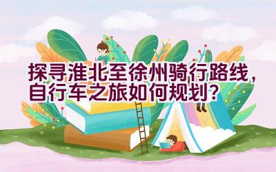 探寻淮北至徐州骑行路线，自行车之旅如何规划？插图