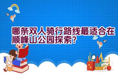 哪条双人骑行路线最适合在顺峰山公园探索？插图