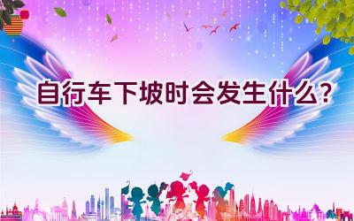 自行车下坡时会发生什么？插图