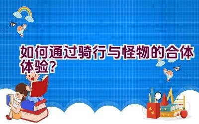 如何通过骑行与怪物的合体体验？插图