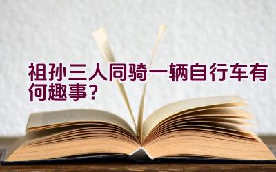 祖孙三人同骑一辆自行车有何趣事？插图