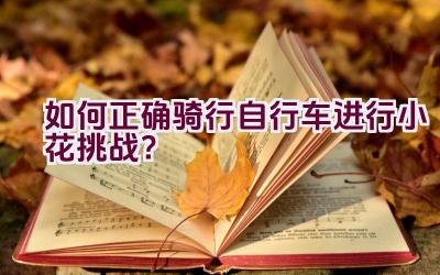 如何正确骑行自行车进行小花挑战？插图