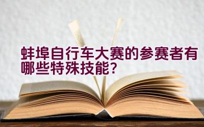 蚌埠自行车大赛的参赛者有哪些特殊技能？插图