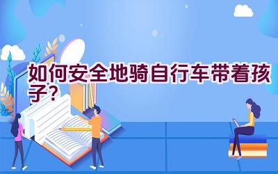 如何安全地骑自行车带着孩子？插图