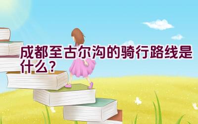 成都至古尔沟的骑行路线是什么？插图