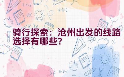 骑行探索：沧州出发的线路选择有哪些？插图