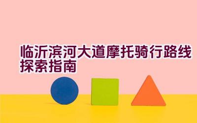 临沂滨河大道摩托骑行路线探索指南插图