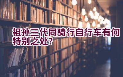 祖孙三代同骑行自行车有何特别之处？插图