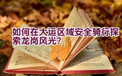 “如何在大运区域安全骑行探索龙岗风光？”插图