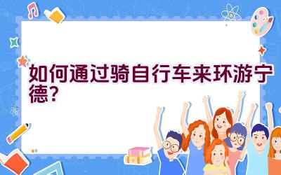 如何通过骑自行车来环游宁德？插图